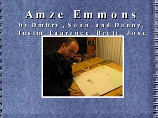 Amze Emmons by Dmitry , Sean, and Danny,  Justin, Laurence, Brett,  Jose 