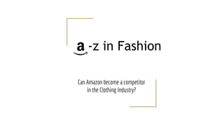 -z in Fashion
Can Amazon become a competitor
in the Clothing Industry?
 
