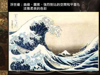 浮世繪：曲線、圖案、強烈對比的空間和平面化
    淡雅柔美的色彩
日本浮世繪
 