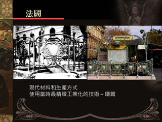 新藝術
麵條風格
現代風格


                     巴黎地鐵站

  現代材料和生產方式
  使用當時最精緻工業化的技術～鑄鐵
 