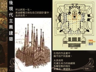 後
現
    所以終其一生，
代   高迪都極力地在自己的設計當中
    追求自然，
主
義
建
築



                     在他的作品當中
                     幾乎找不到直線，
                     大多採用
                     充滿生命力的曲線與
                     有機型態的物件
                     來構成一棟建築。
 
