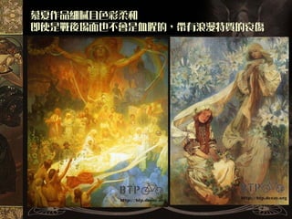 慕夏作品細膩且色彩柔和
即使是戰後場面也不會是血腥的，帶有浪漫特質的哀傷
 