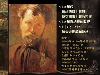 •1930年代
  被法西斯主意與
  捷克國家主義的否定
•1939年春納粹的收押
•14 July 1939
 肺炎去世於布拉格
 