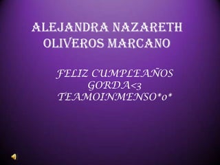 Alejandra Nazareth
 Oliveros Marcano

  FELIZ CUMPLEAÑOS
       GORDA<3
  TEAMOINMENSO*o*
 