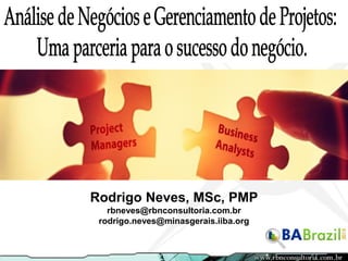 Rodrigo Neves, MSc, PMP
rbneves@rbnconsultoria.com.br
rodrigo.neves@minasgerais.iiba.org

 