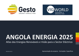 ANGOLA ENERGIA 2025
Apresentação do projecto - Formações Específicas
Atlas das Energias Renováveis e Visão para o Sector Eléctrico
AN.2012.A.012.1
 