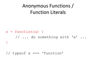 Anonymous Functions /
Function Literals

x = function(a) {
// ... do something with ‘a’ ...
}
// typeof x === ‘function’

 