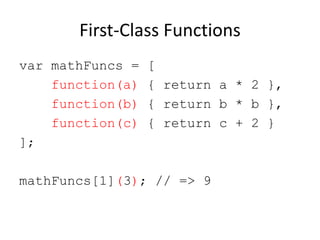 First-Class Functions
var mathFuncs =
function(a)
function(b)
function(c)
];

[
{ return a * 2 },
{ return b * b },
{ return c + 2 }

mathFuncs[1](3); // => 9

 