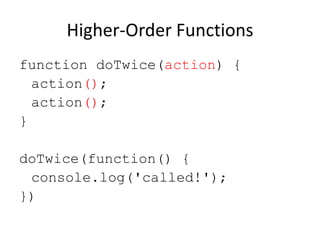 Higher-Order Functions
function doTwice(action) {
action();
action();
}
doTwice(function() {
console.log('called!');
})

 