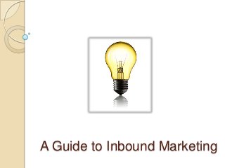 A Guide to Inbound Marketing
 