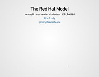 The Red Hat Model
Jeremy Brown - Head of Middleware UK&I, Red Hat
@tenfourty
jeremy@redhat.com
0
 