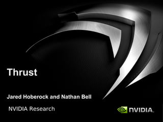 NVIDIA Research
Thrust
Jared Hoberock and Nathan Bell
 