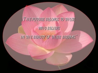 The future belongs to those  who believe  in the beauty of their dreams."   