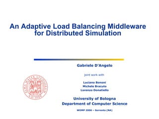 Gabriele D’Angelo joint work with  Luciano Bononi Michele Bracuto Lorenzo Donatiello University of Bologna Department of Computer Science WOMP 2006 – Sorrento (NA) An Adaptive Load Balancing Middleware for Distributed Simulation 
