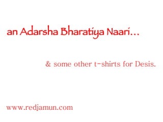 an Adarsha Bharatiya Naari… & some other t-shirts for Desis. www.redjamun.com 