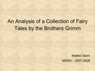 An Analysis of a Collection of Fairy Tales by the Brothers Grimm Matteo Starri MADH – 2007-2008 