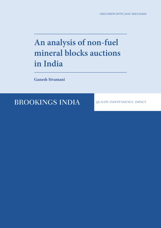1
An analysis of non-fuel mineral blocks auctions in India
DISCUSSION NOTE | MAY 2020 | 052020
An analysis of non-fuel
mineral blocks auctions
in India
Ganesh Sivamani
 