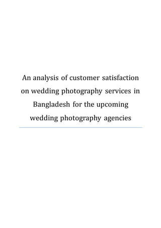 An analysis of customer satisfaction
on wedding photography services in
Bangladesh for the upcoming
wedding photography agencies
 