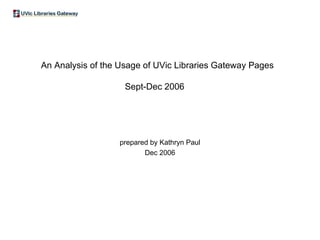 An Analysis of the Usage of UVic Libraries Gateway Pages Sept-Dec 2006   prepared by Kathryn Paul Dec 2006 