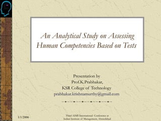 An Analytical Study on Assessing Human Competencies Based on Tests   Presentation by  Prof.K.Prabhakar, KSR College of Technology  [email_address]   