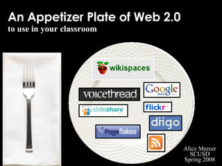 An Appetizer Plate of Web 2.0 to use in your classroom Alice Mercer SCUSD Spring 2008 