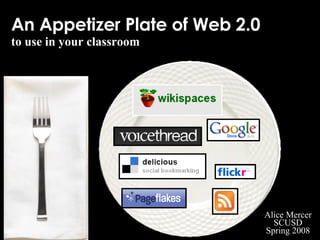 An Appetizer Plate of Web 2.0 to use in your classroom Alice Mercer SCUSD Spring 2008 