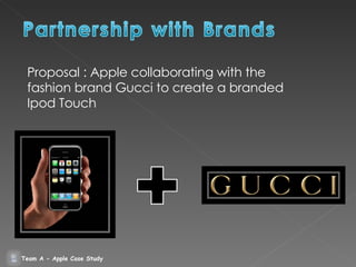 Proposal : Apple collaborating with the fashion brand Gucci to create a branded Ipod Touch Team A - Apple Case Study 