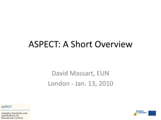 ASPECT: A Short Overview David Massart, EUN London - Jan. 13, 2010 