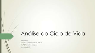 Análise do Ciclo de Vida
Felipe Viaro
Design e Sustentabilidade, UFRGS
Profª Drª Jocelise Jacques
Junho de 2013
 