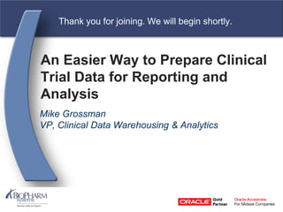 Copyright  BioPharm Systems, Inc. 2009. All rights reserved
An Easier Way to Prepare Clinical
Trial Data for Reporting and
Analysis
Mike Grossman
VP, Clinical Data Warehousing & Analytics
Thank you for joining. We will begin shortly.
 