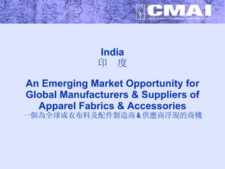 India 印  度 An Emerging Market Opportunity for Global Manufacturers & Suppliers of Apparel Fabrics & Accessories 一個為全球成衣布料及配件製造商 & 供應商浮現的商機 
