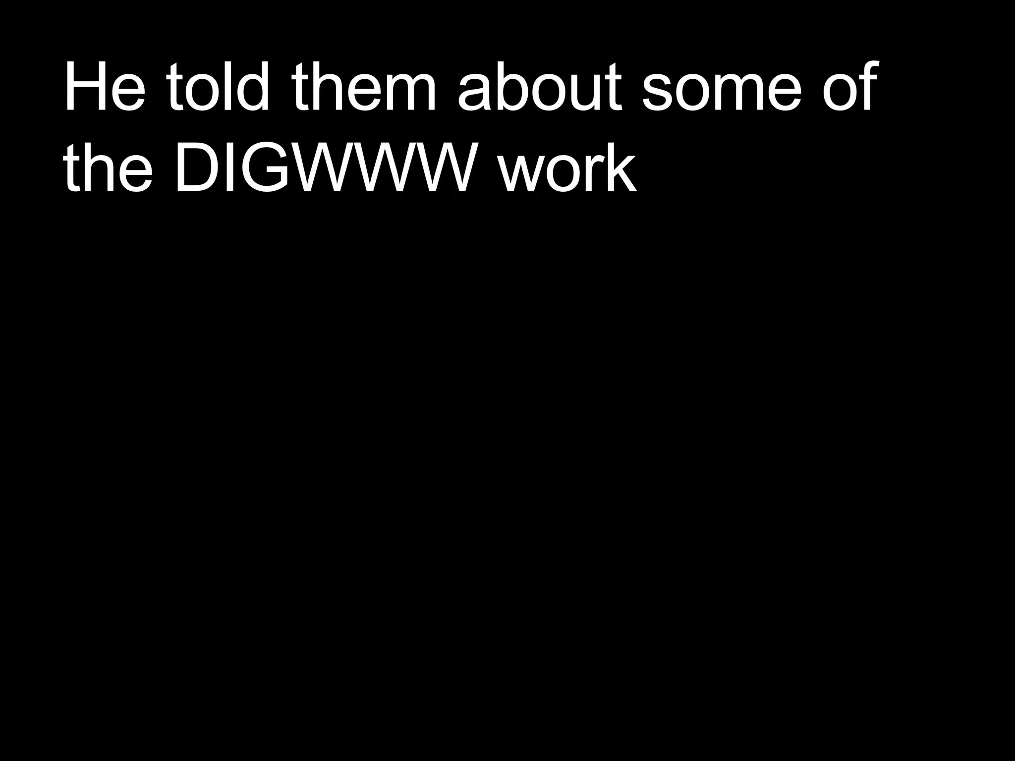 He told them about some of the DIGWWW work 