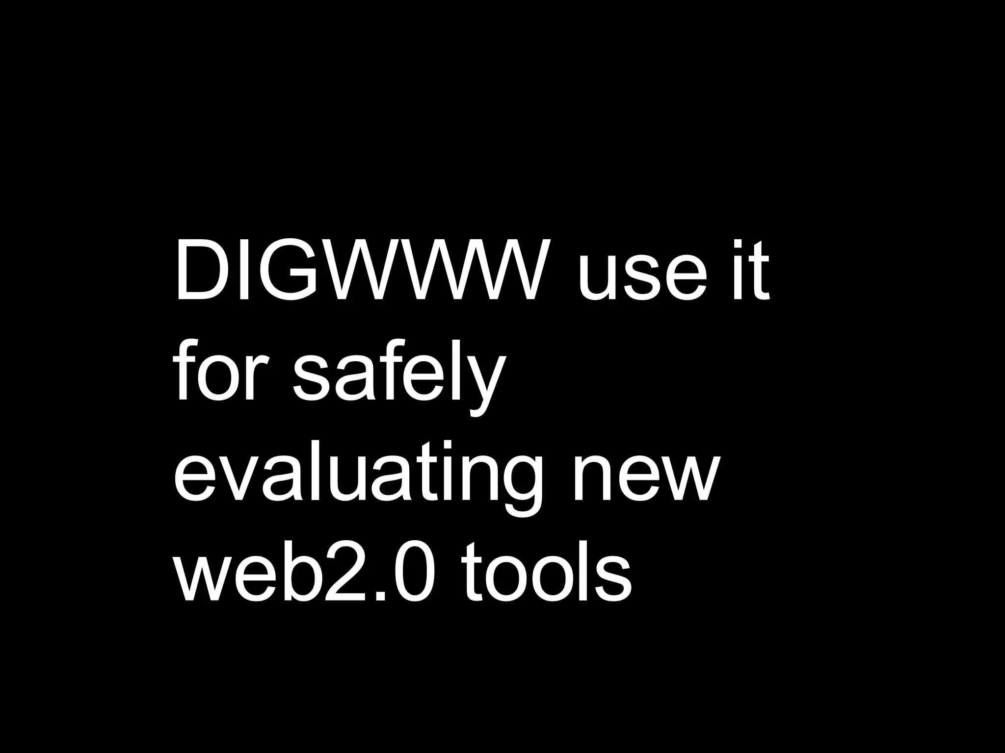 DIGWWW use it for safely evaluating new web2.0 tools 