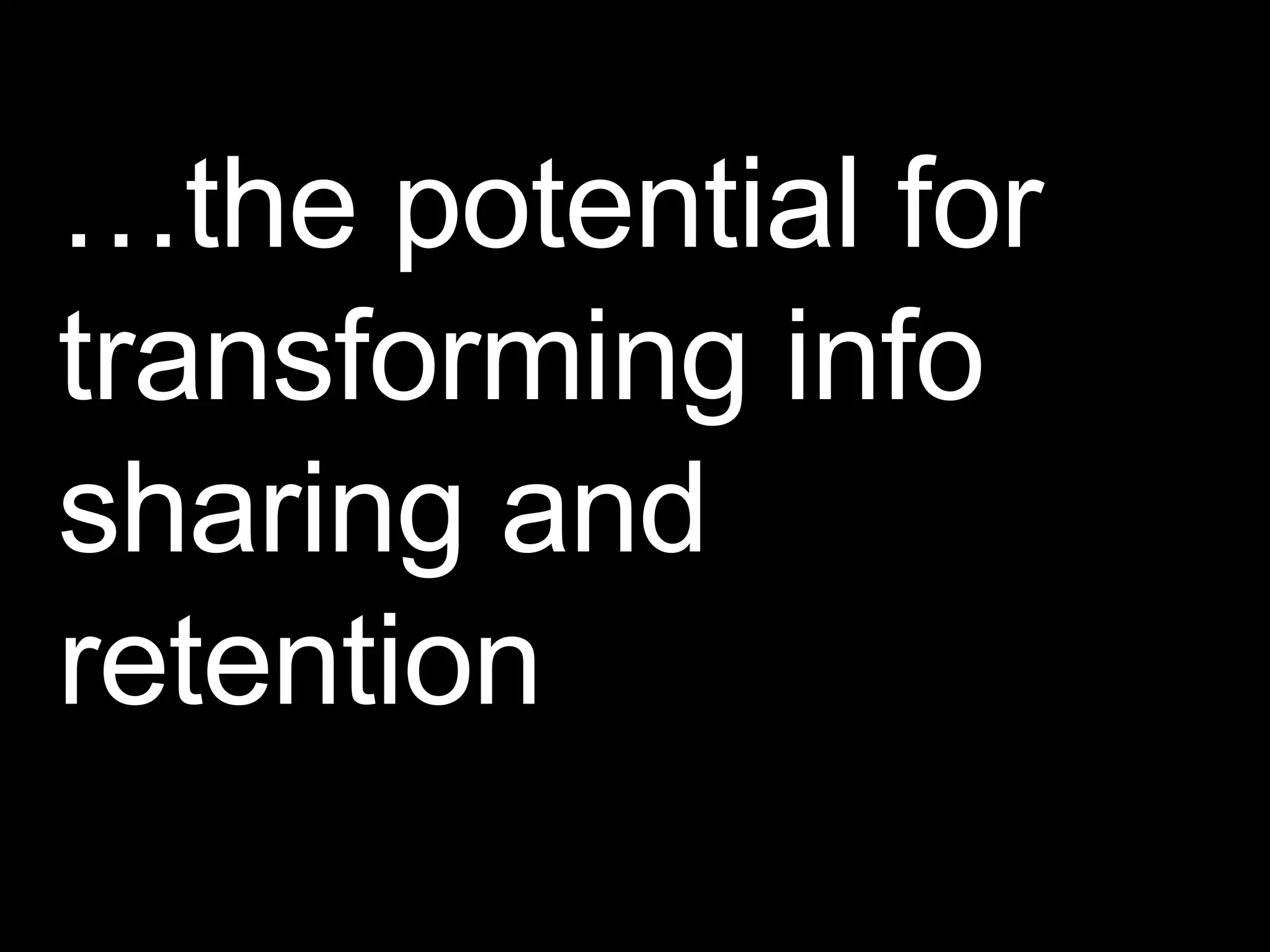 … the potential for transforming info sharing and retention 