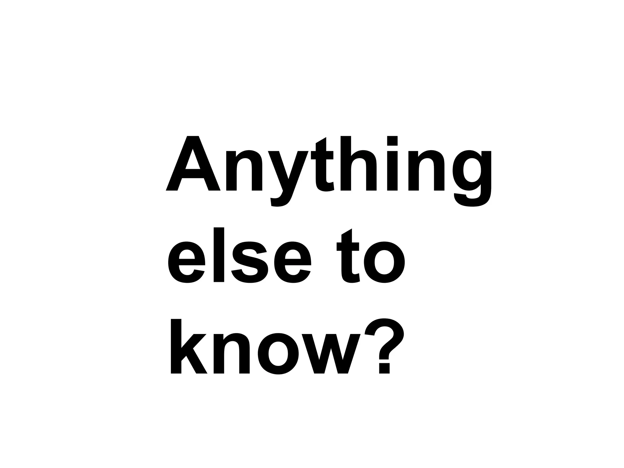 Anything else to know? 