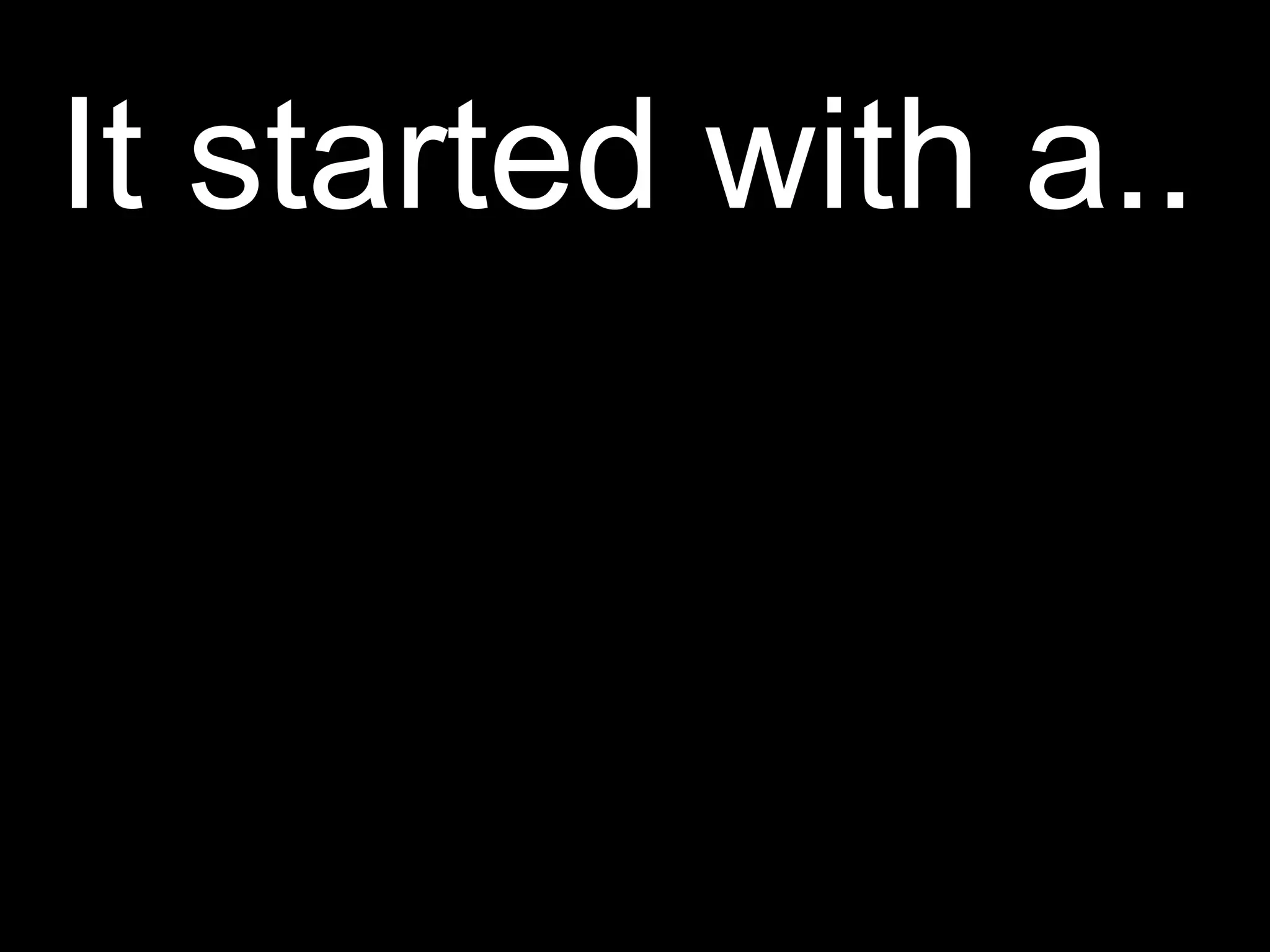 It started with a.. 