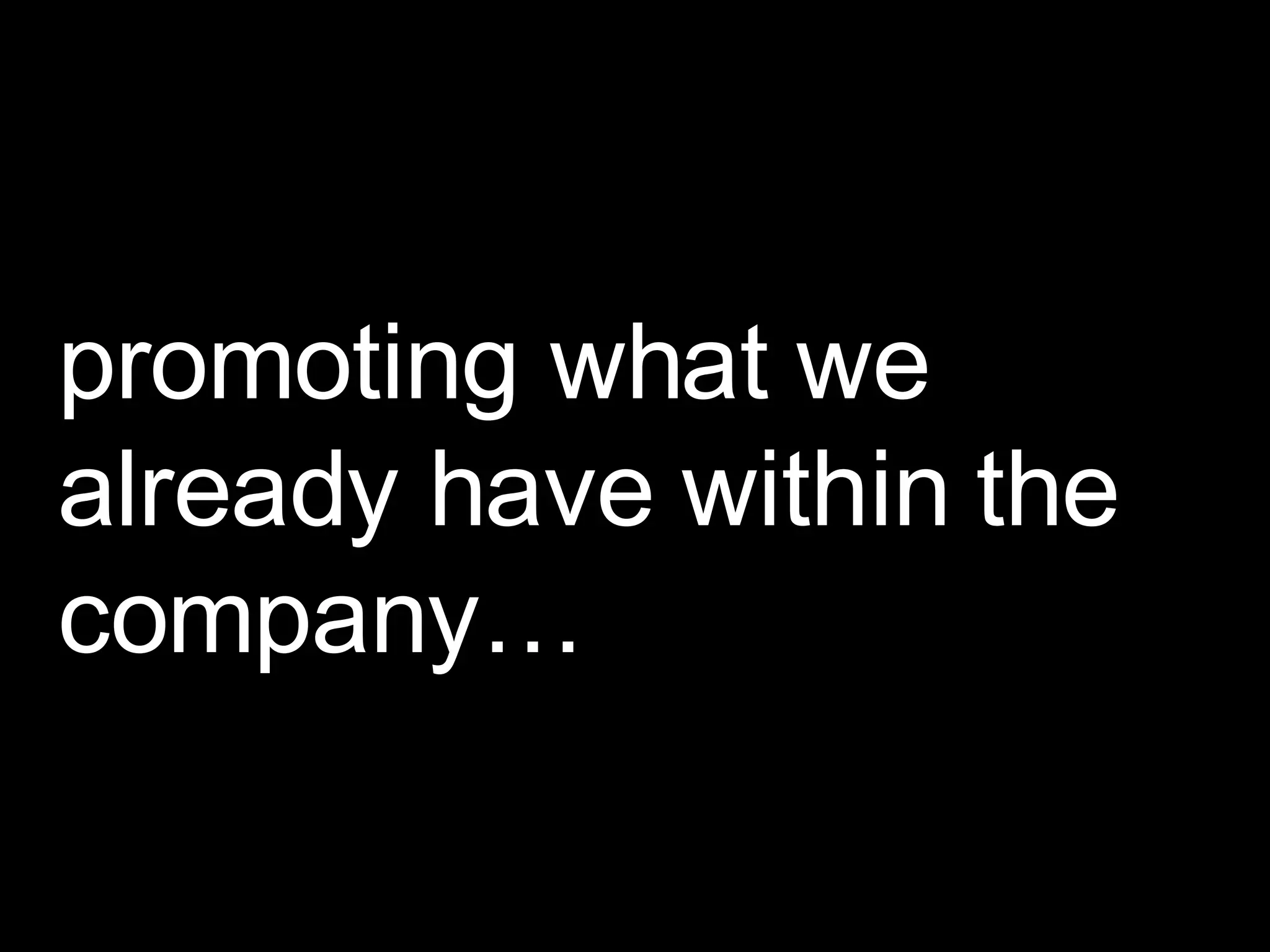 promoting what we already have within the company… 