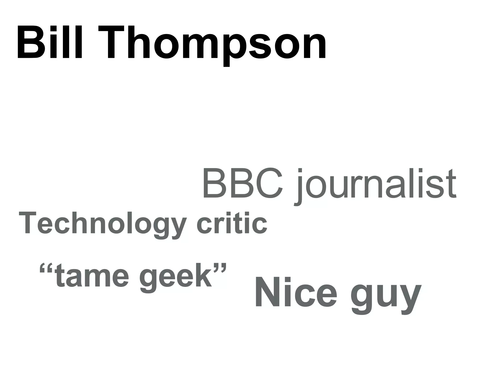 Bill Thompson Nice guy  BBC journalist  “ tame geek”  Technology critic 