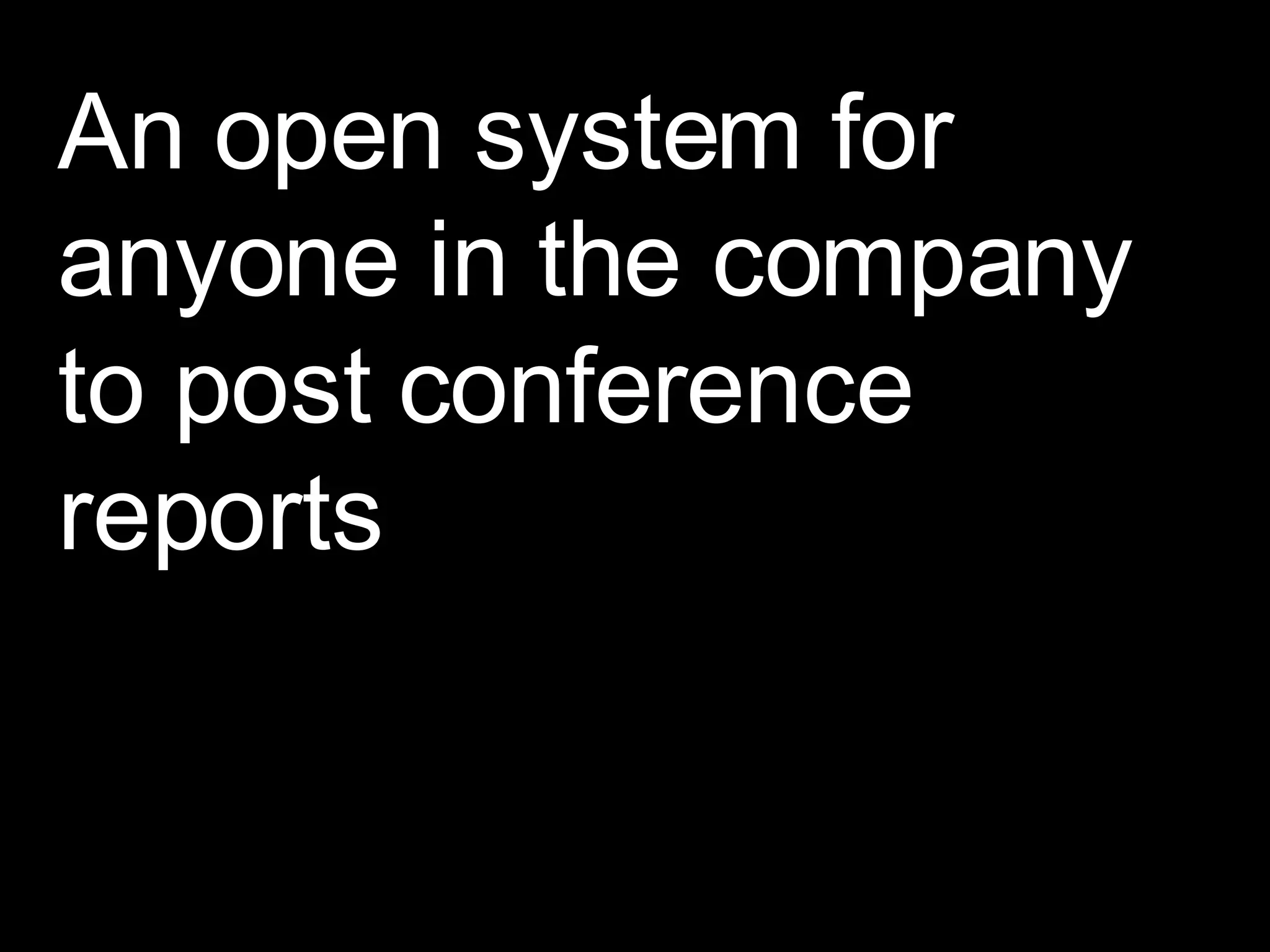 An open system for anyone in the company to post conference reports 