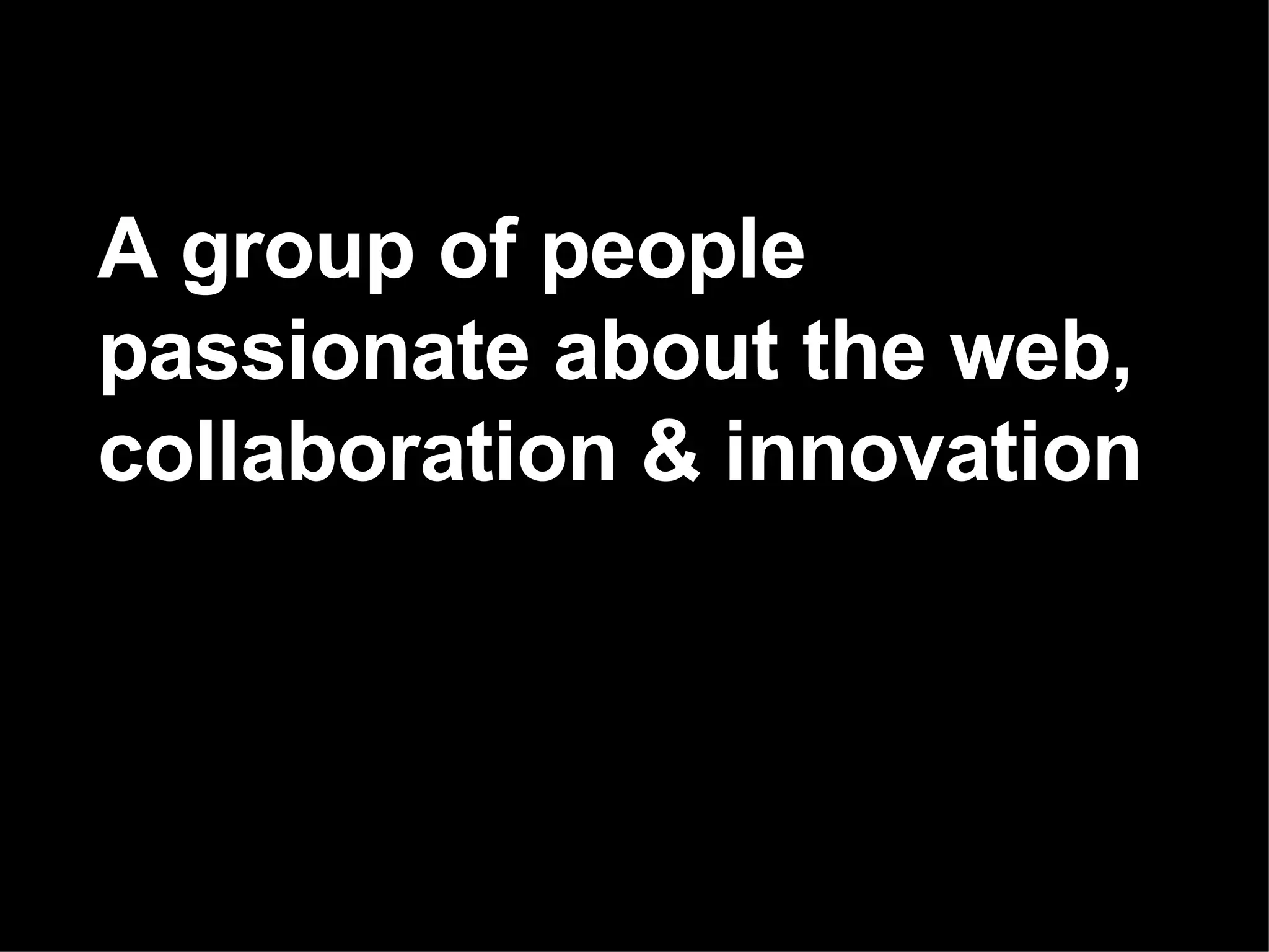 A group of people passionate about the web, collaboration & innovation 