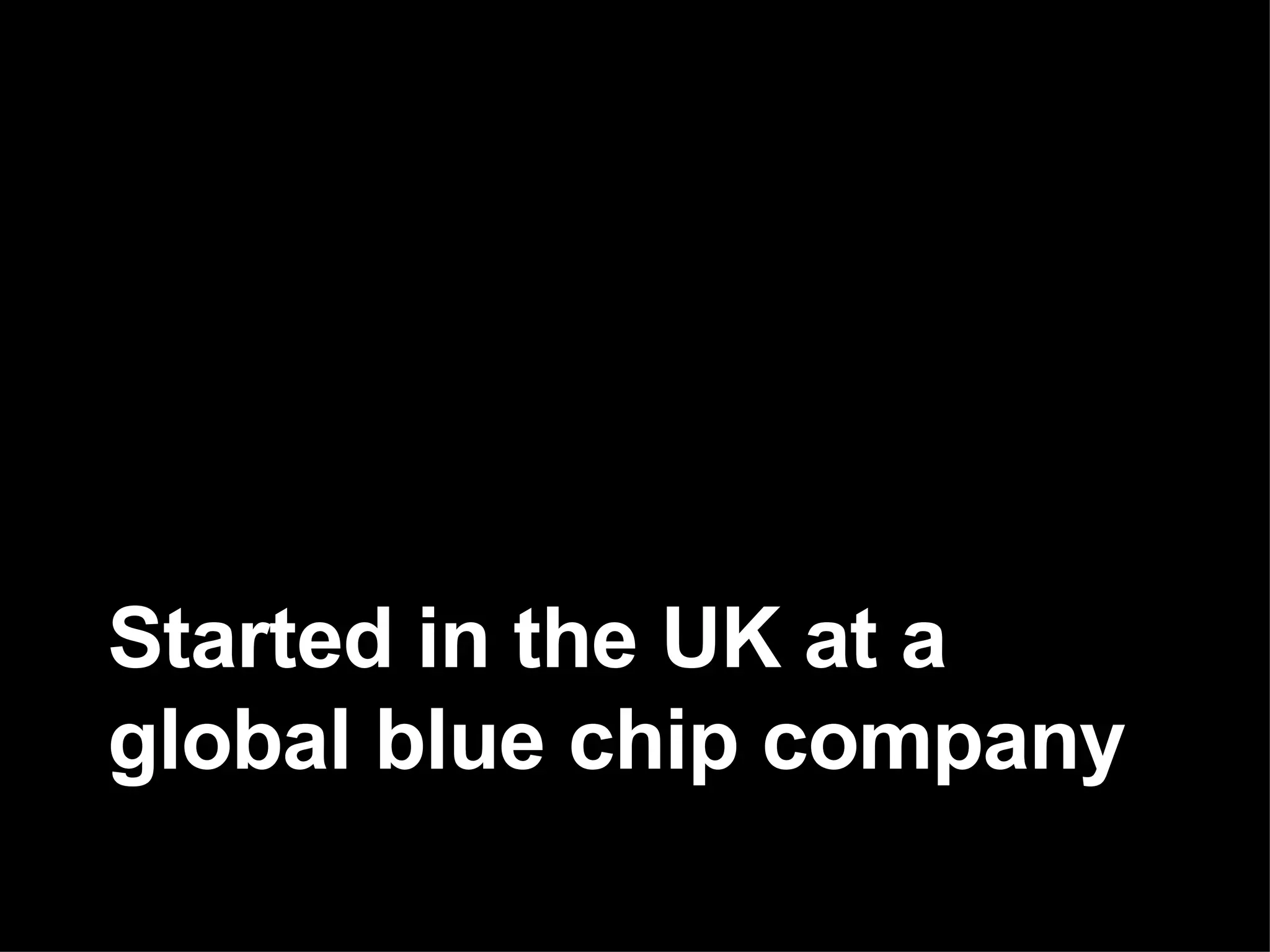 Started in the UK at a global blue chip company 