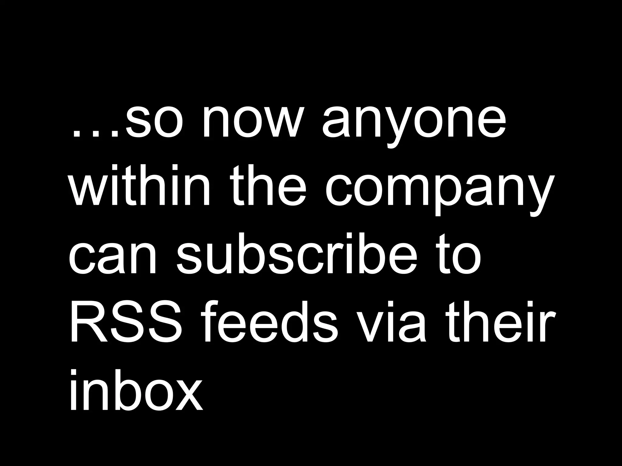 … so now anyone within the company can subscribe to RSS feeds via their inbox 