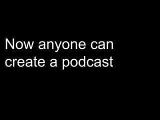 Now anyone can create a podcast  