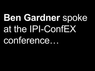 Ben Gardner  spoke at the IPI-ConfEX conference…  