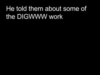 He told them about some of the DIGWWW work 