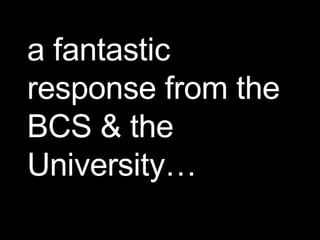 a fantastic response from the BCS & the University… 