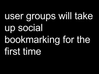 user groups will take up social bookmarking for the first time 