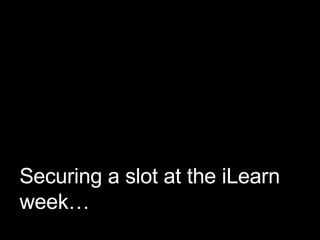 Securing a slot at the iLearn week… 