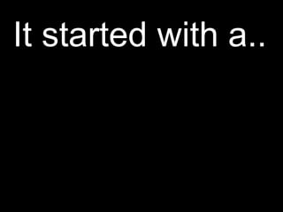 It started with a.. 