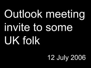 Outlook meeting invite to some UK folk 12 July 2006 